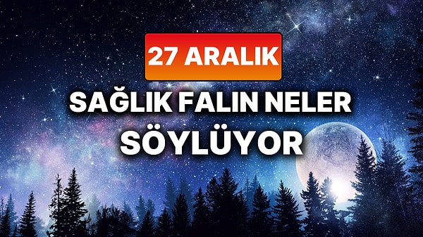 Günlük Sağlık Burç Yorumuna Göre 27 Aralık Cumartesi Günün Nasıl Geçecek?