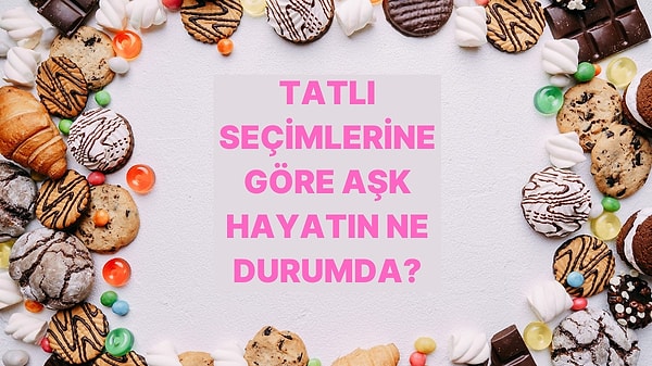 6. Tatlı Tercihlerine Göre Aşk Hayatını Yorumluyoruz!