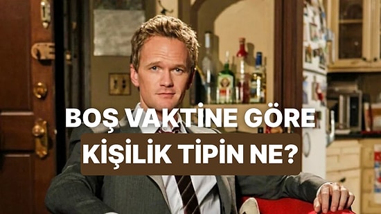 Boş Vaktinde Geçirdiğin Zamana Göre Hangi Kişilik Tipindesin?