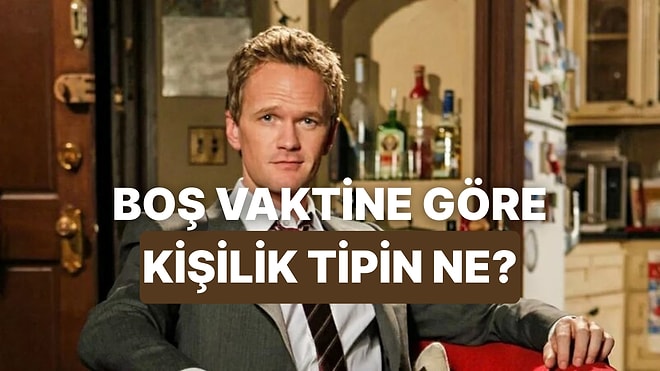 Boş Vaktinde Geçirdiğin Zamana Göre Hangi Kişilik Tipindesin?