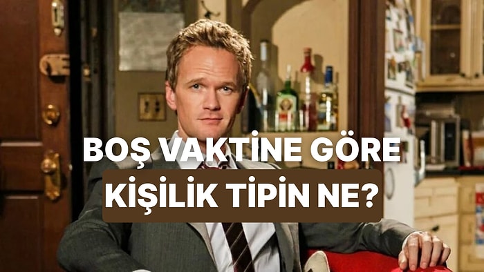 Boş Vaktinde Geçirdiğin Zamana Göre Hangi Kişilik Tipindesin?