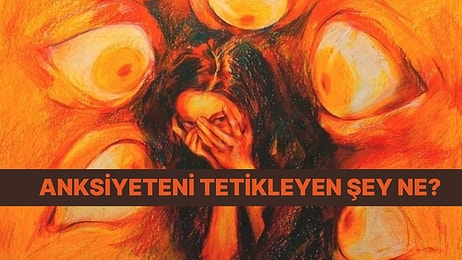 Senin Anksiyeteni En Çok Tetikleyen Şey Ne?