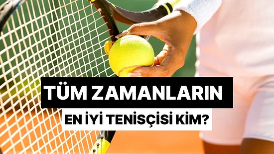 Dev Tenis Anketi: Tüm Zamanların En İyi Tenisçilerini Seçiyoruz!