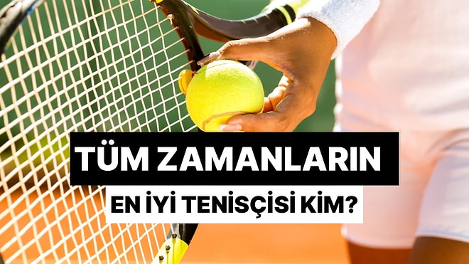 Dev Tenis Anketi: Tüm Zamanların En İyi Tenisçilerini Seçiyoruz!