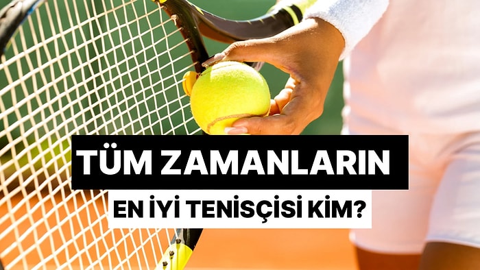 Dev Tenis Anketi: Tüm Zamanların En İyi Tenisçilerini Seçiyoruz!