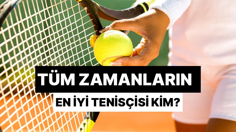 Dev Tenis Anketi: Tüm Zamanların En İyi Tenisçilerini Seçiyoruz!