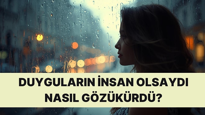 Bir Duygu Olsan İnsanlar Seni Nasıl Görürdü?