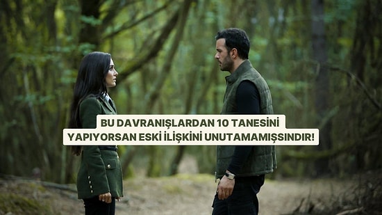 Bu Davranışlardan 10 Tanesini Yapıyorsan Eski İlişkini Unutamamışsındır!