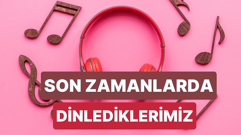 Son Zamanlarda En Çok Ses Getiren Şarkılar
