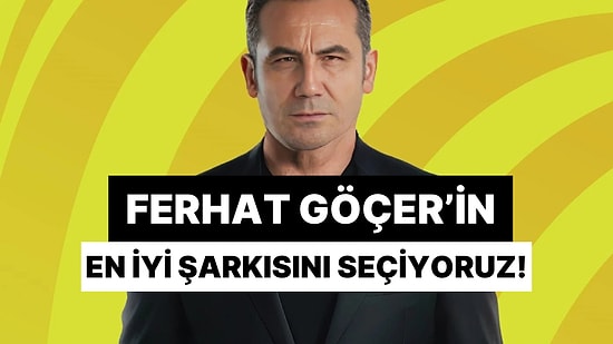 Hepimizin Favori Şarkısı Var: Ferhat Göçer'in En İyi Şarkısını Seçiyoruz!