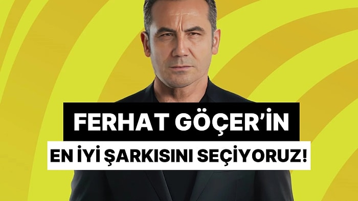 Hepimizin Favori Şarkısı Var: Ferhat Göçer'in En İyi Şarkısını Seçiyoruz!