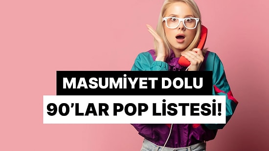 90'larda Çocuk Olmanın Verdiği O Masumiyeti Hatırlatan 10 Pop Şarkısı