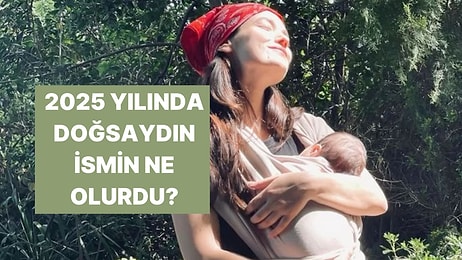 2025 Yılında Doğsaydın İsmin Ne Olurdu?