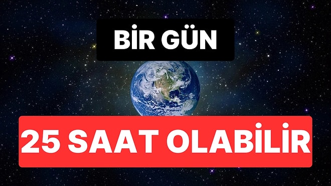 Günler Artık 24 Saat Olmayacak mı? Dünya’da Günlerin 25 Saate Uzaması Bilimsel Olarak Mümkün!