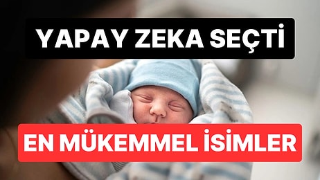 Yapay Zeka Seçti: Türkiye'de Kullanılan En Mükemmel Kız ve Erkek İsmi Hangisi?