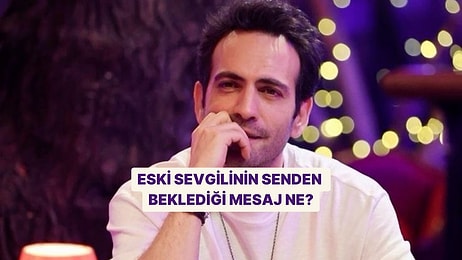 Eski Sevgilinin Senden Beklediği Mesaj Ne?