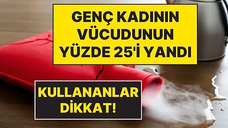 Uzmanlar Uyarıyor: Bu Ürünü Kullanırken Dikkat Edin! 23 Yaşındaki Kadının Vücudunun Yüzde 25'i Yandı