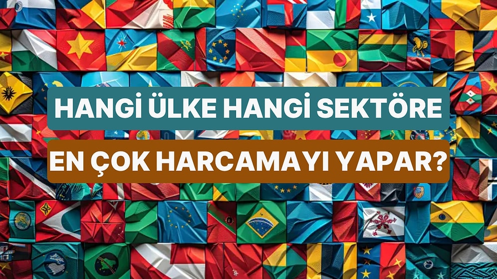 Sektörlere Göre En Çok Harcama Yapan Ülkeleri Doğru Tahmin Edebilecek misin?