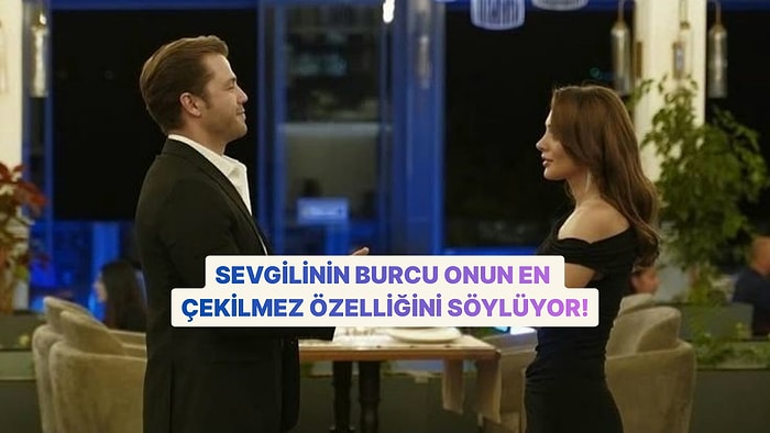 Sevgilinin Burcunu Seç, Onun Seni Bezdiren Özelliğini Söyleyelim!