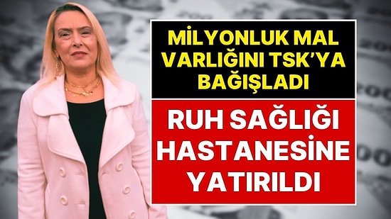 Milyonluk Mal Varlığını TSK’ya bağışlayan Öğretmen, Polis Eşliğinde Ruh Sağlığı Hastanesine Yatırıldı