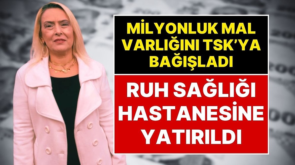 Milyonluk Mal Varlığını TSK’ya bağışlayan Öğretmen, Polis Eşliğinde Ruh Sağlığı Hastanesine Yatırıldı