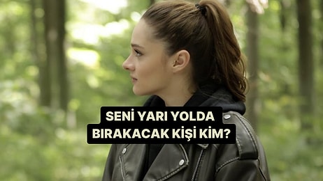 Seni Yarı Yolda Bırakacak Kişinin İsmini Söylüyoruz!