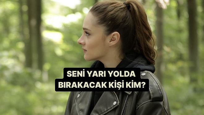 Seni Yarı Yolda Bırakacak Kişinin İsmini Söylüyoruz!