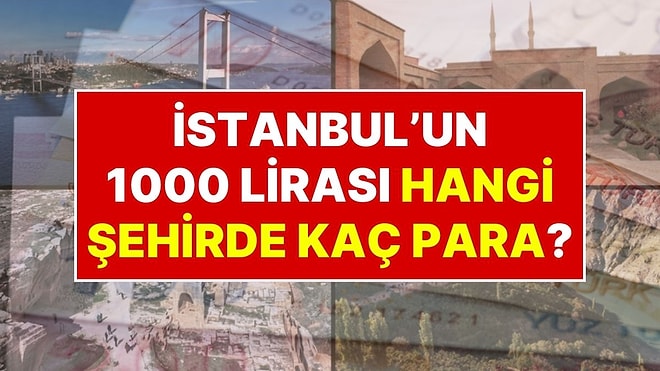 İstanbul’un 1000 Lirası Hangi Şehirde Kaç Para Ediyor?
