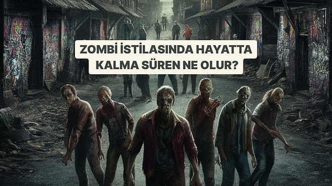 Zombi İstilası Olsa Hayatta Kalma Süren Ne Olurdu?