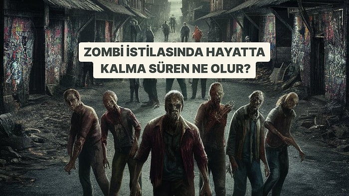 Zombi İstilası Olsa Hayatta Kalma Süren Ne Olurdu?
