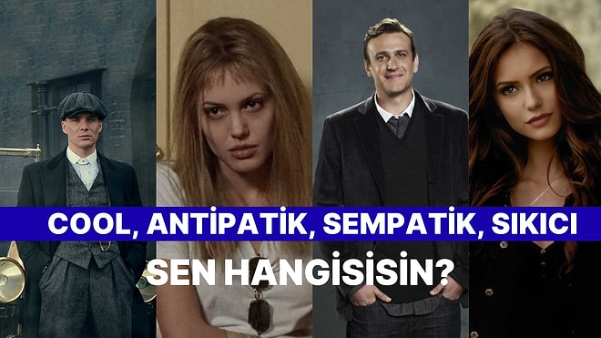 Cool, Sempatik, Antipatik, Sıkıcı; Sen Hangisisin?