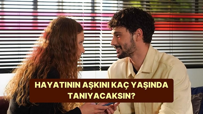 Hayatının En Büyük Aşkını Kaç Yaşında Tanıyacaksın?