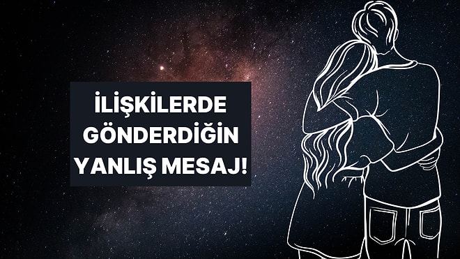 Burcuna Göre İlişkilerde Verdiğin Yanlış Sinyal Ne?