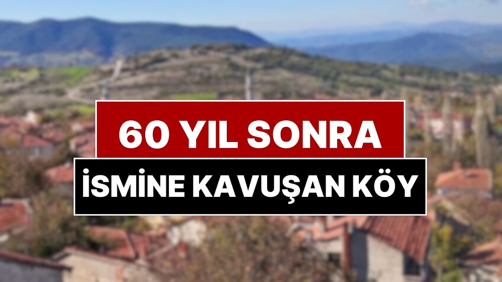 Bir Köy 60 Yıl Sonra İsmine Kavuştu: 1960 Yılından Bu Yana Verilen ‘İsim’ Mücadelesi