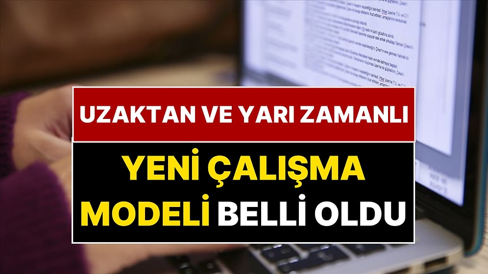 Yeni Çalışma Modeli Belli Oldu! Uzaktan ve Yarı Zamanlı Çalışma Geliyor