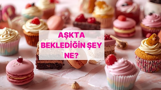 Seçtiğin Tatlılara Göre Aşkta Neyi Bekliyorsun?