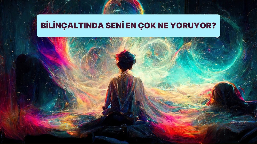 Bilinçaltında Seni En Çok Ne Yoruyor?