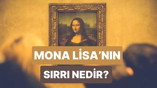 Mona Lisa Tablosunun Bu Kadar Popüler Olmasını Sağlayan Şey Neydi?