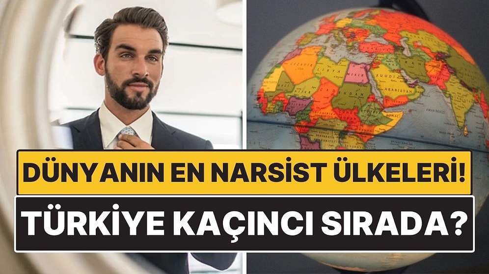 Dünyanın En Narsist Ülkeleri Belli Oldu: Türkiye Detayı Dikkat Çekti