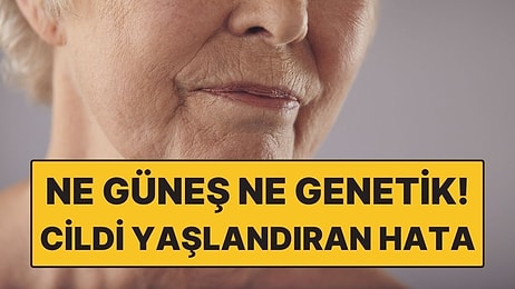 Ne Güneş Ne de Genetik! Cildi En Hızlı Yaşlandıran Hata Ortaya Çıktı