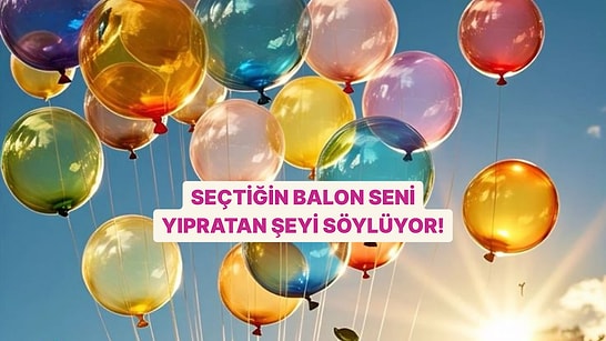 Seçtiğin Balon Seni Yıpratan Şeyi Söylüyor!