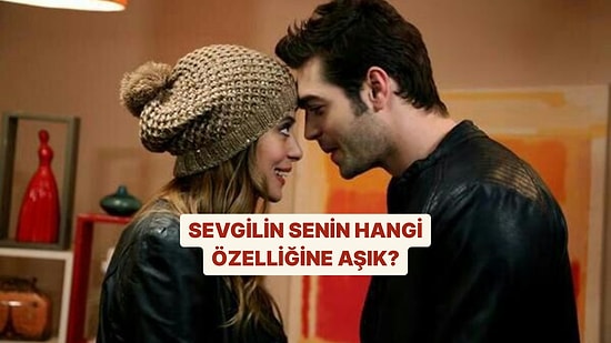 Sevgilin Senin Hangi Özelliğine Aşık?
