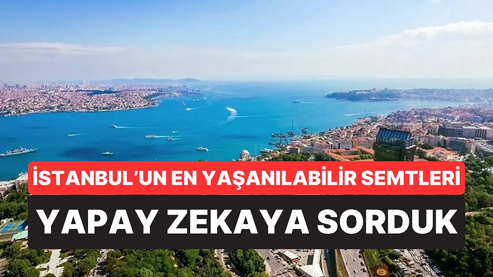 Hepsi Farklı Cevaplar Verdi: Yapay Zekaya Göre İstanbul'da Yaşanacak En İyi Semtler Belli Oldu