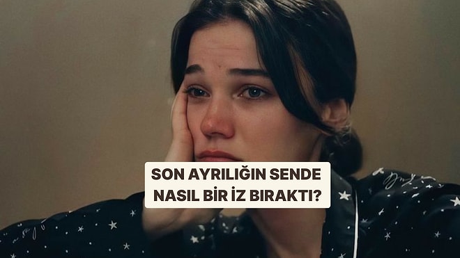 Son Ayrılığın Sende Nasıl Bir İz Bıraktı?