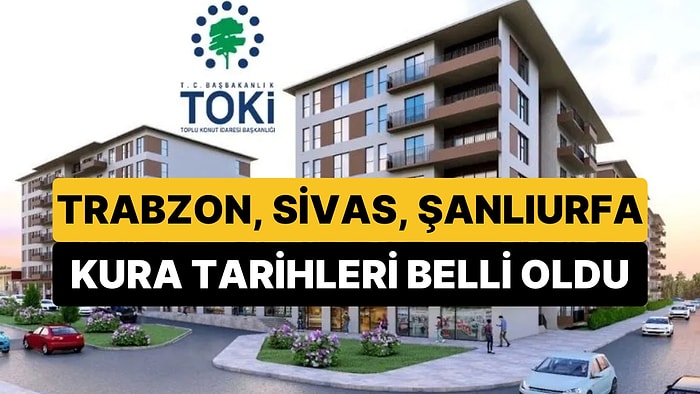 TOKİ 500 Bin Konutta Şanlıurfa, Trabzon, Sivas ve 6 Şehrin Daha Kura Tarihi Açıklandı