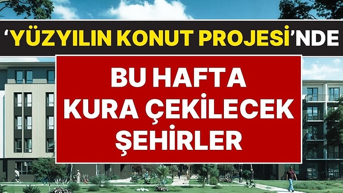 9 Şehir Açıklandı: Yüzyılın Konut Projesi'nde Bu Hafta Hangi İller İçin Kura Çekimi Yapılacağı Belli Oldu