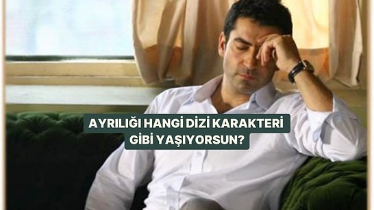 Ayrılığı Hangi Dizi Karakteri Gibi Yaşıyorsun?