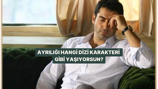 Ayrılığı Hangi Dizi Karakteri Gibi Yaşıyorsun?