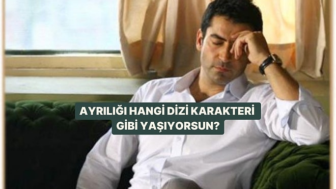 Ayrılığı Hangi Dizi Karakteri Gibi Yaşıyorsun?