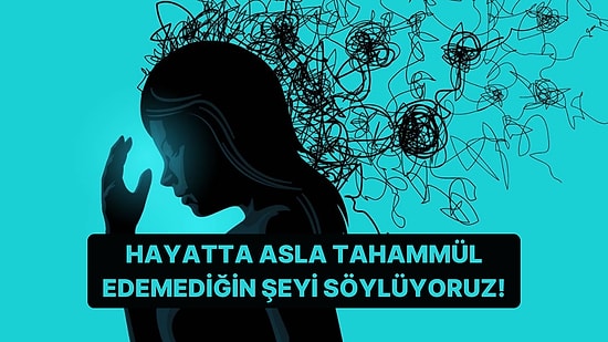 Hayatta Asla Tahammül Edemediğin Şeyi Söylüyoruz!